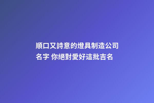 順口又詩意的燈具制造公司名字 你絕對愛好這批吉名-第1張-公司起名-玄機派